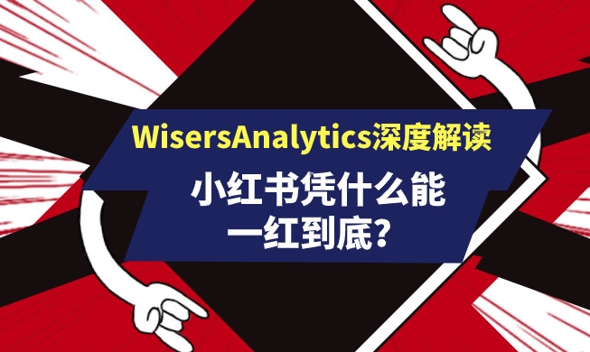 小紅書(shū)憑什么能一紅到底？看WisersAnalytics深度解讀